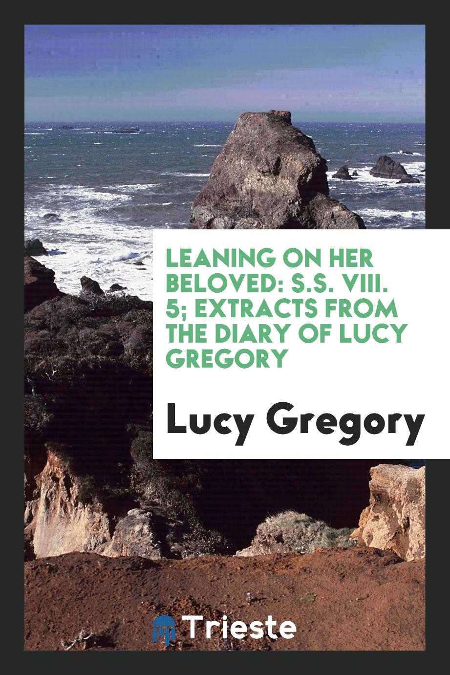 Leaning on Her Beloved: S.S. viii. 5; Extracts from the Diary of Lucy Gregory