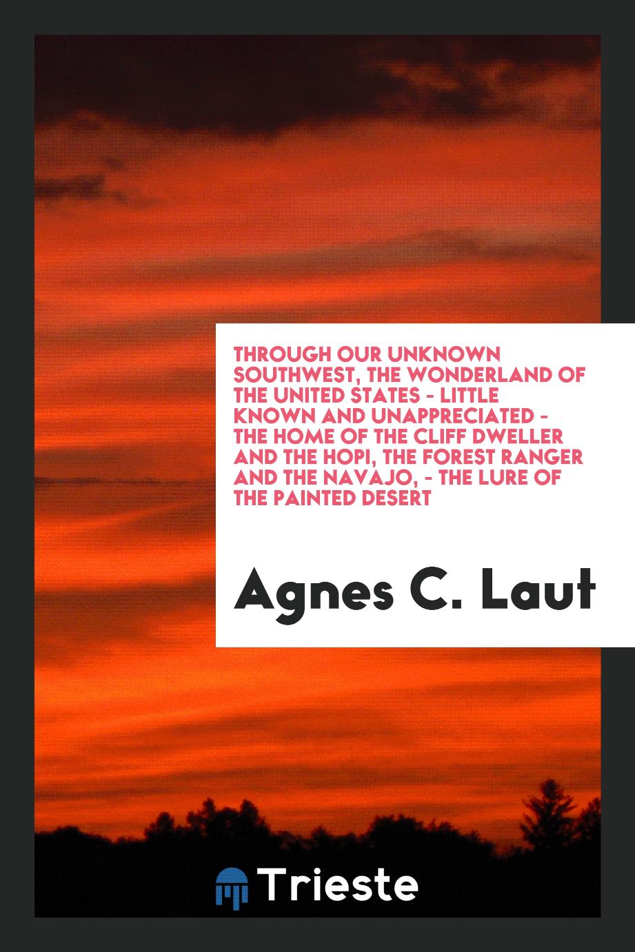 Through Our Unknown Southwest, the Wonderland of the United States - Little Known and Unappreciated - the Home of the Cliff Dweller and the Hopi, the Forest Ranger and the Navajo, - the Lure of the Painted Desert