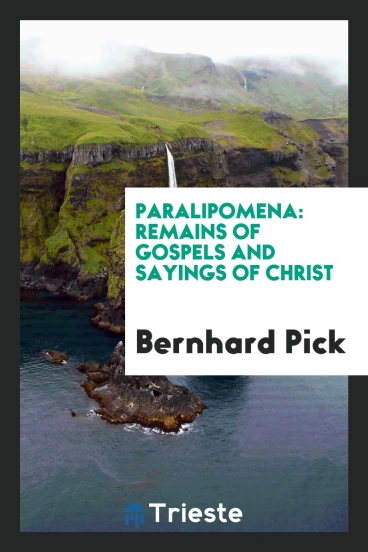 Paralipomena: remains of Gospels and Sayings of Christ
