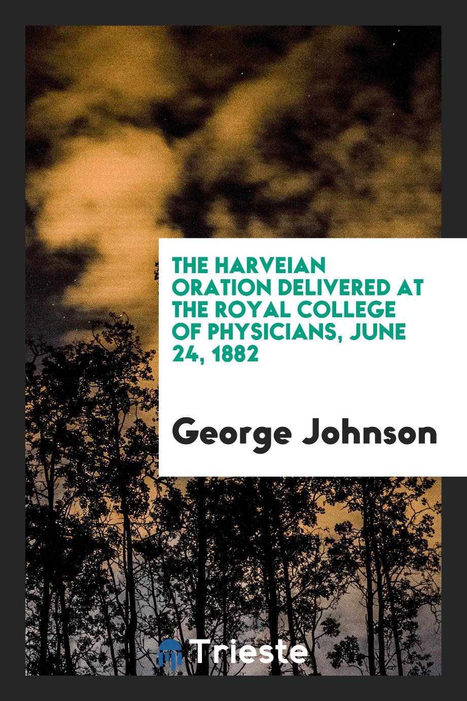 The Harveian Oration Delivered at the Royal College of Physicians, June 24, 1882