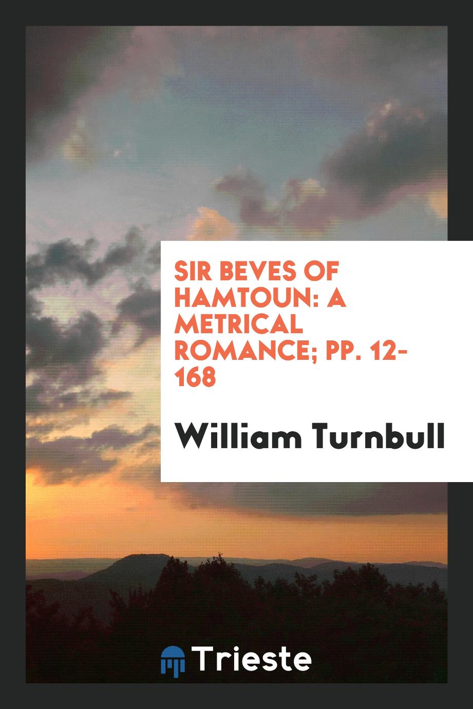 Sir Beves of Hamtoun: A Metrical Romance; pp. 12-168