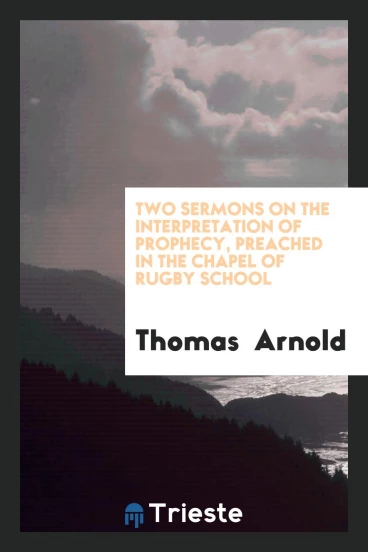 Two Sermons on the Interpretation of Prophecy, Preached in the Chapel of Rugby School