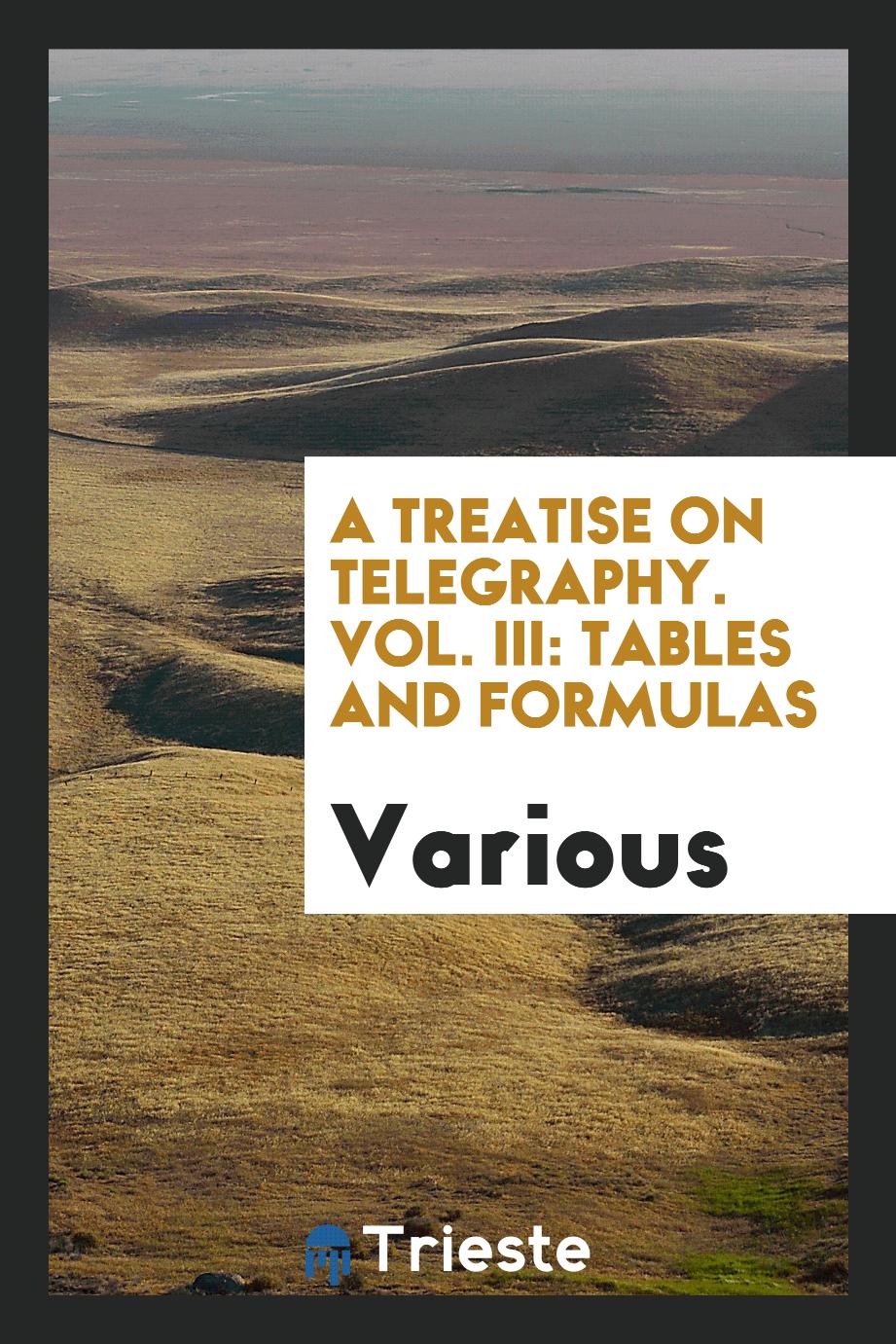 A Treatise on Telegraphy. Vol. III: Tables and Formulas