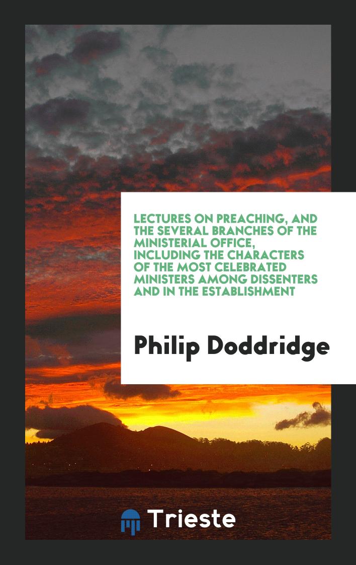 Lectures on Preaching, and the Several Branches of the Ministerial Office, Including the Characters of the Most Celebrated Ministers Among Dissenters and in the Establishment