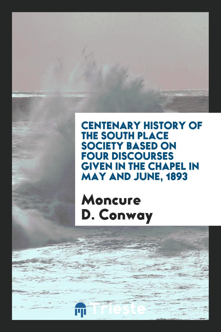 Centenary history of the South Place Society based on four discourses given in the chapel in May and June, 1893