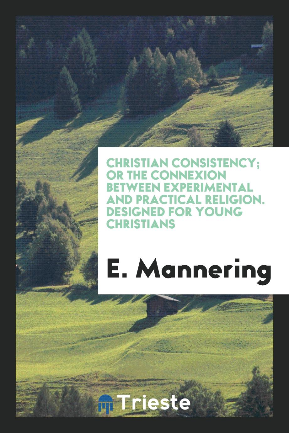 Christian Consistency; or the Connexion Between Experimental and Practical Religion. Designed for Young Christians