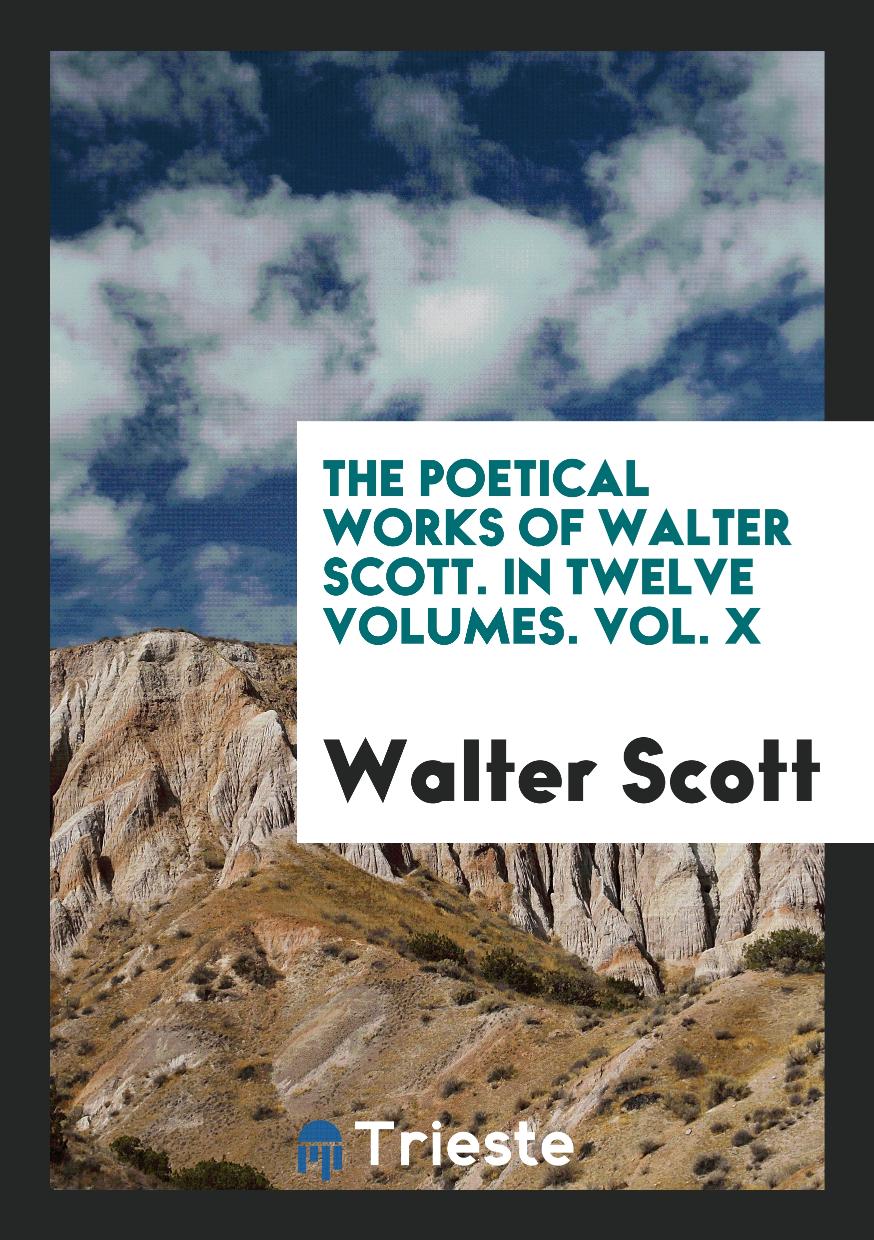 The Poetical Works of Walter Scott. In Twelve Volumes. Vol. X