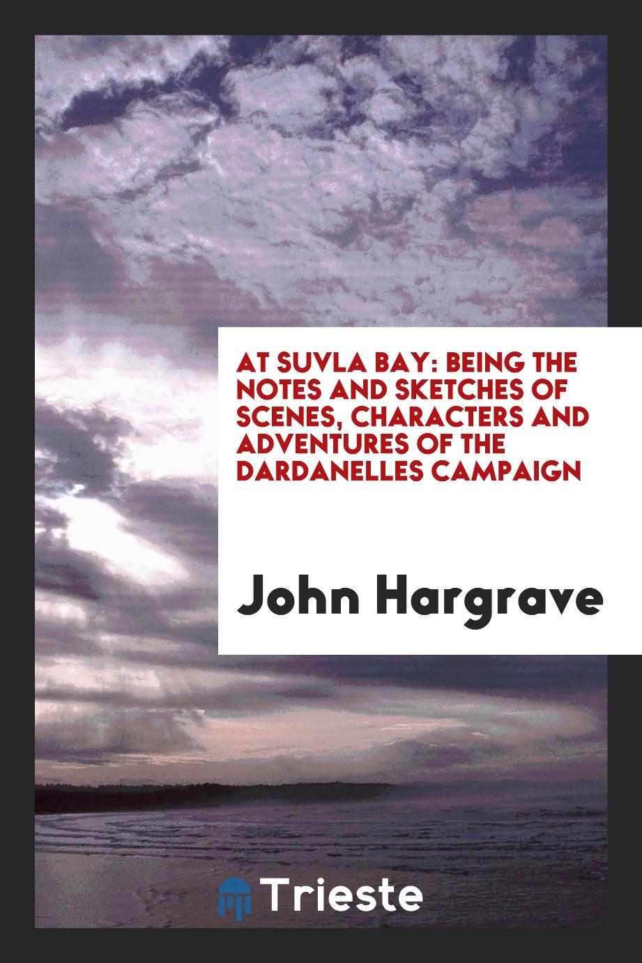 At Suvla Bay: Being the notes and sketches of scenes, characters and adventures of the dardanelles campaign
