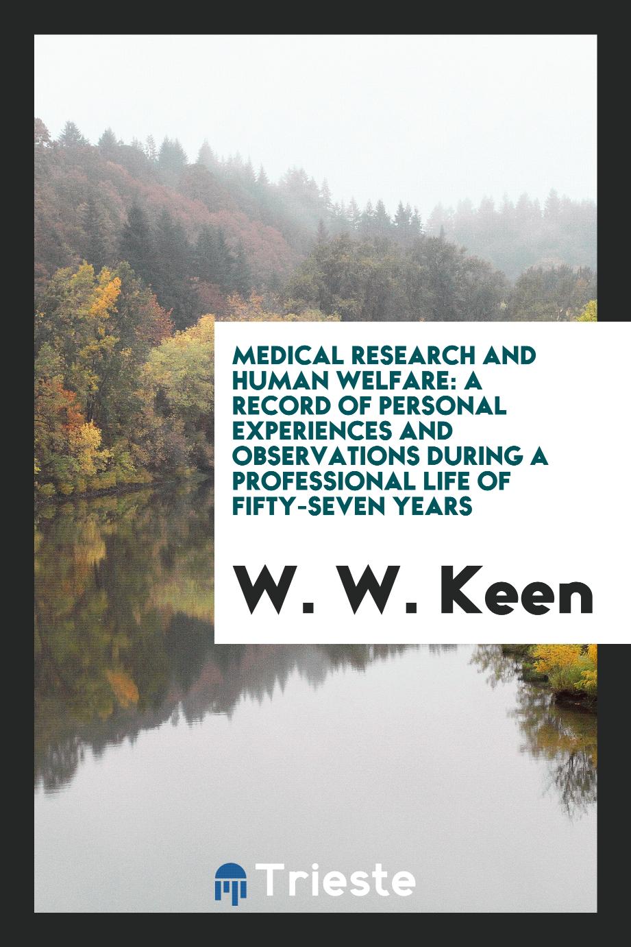 Medical research and human welfare: A record of personal experiences and observations during a professional life of fifty-seven years