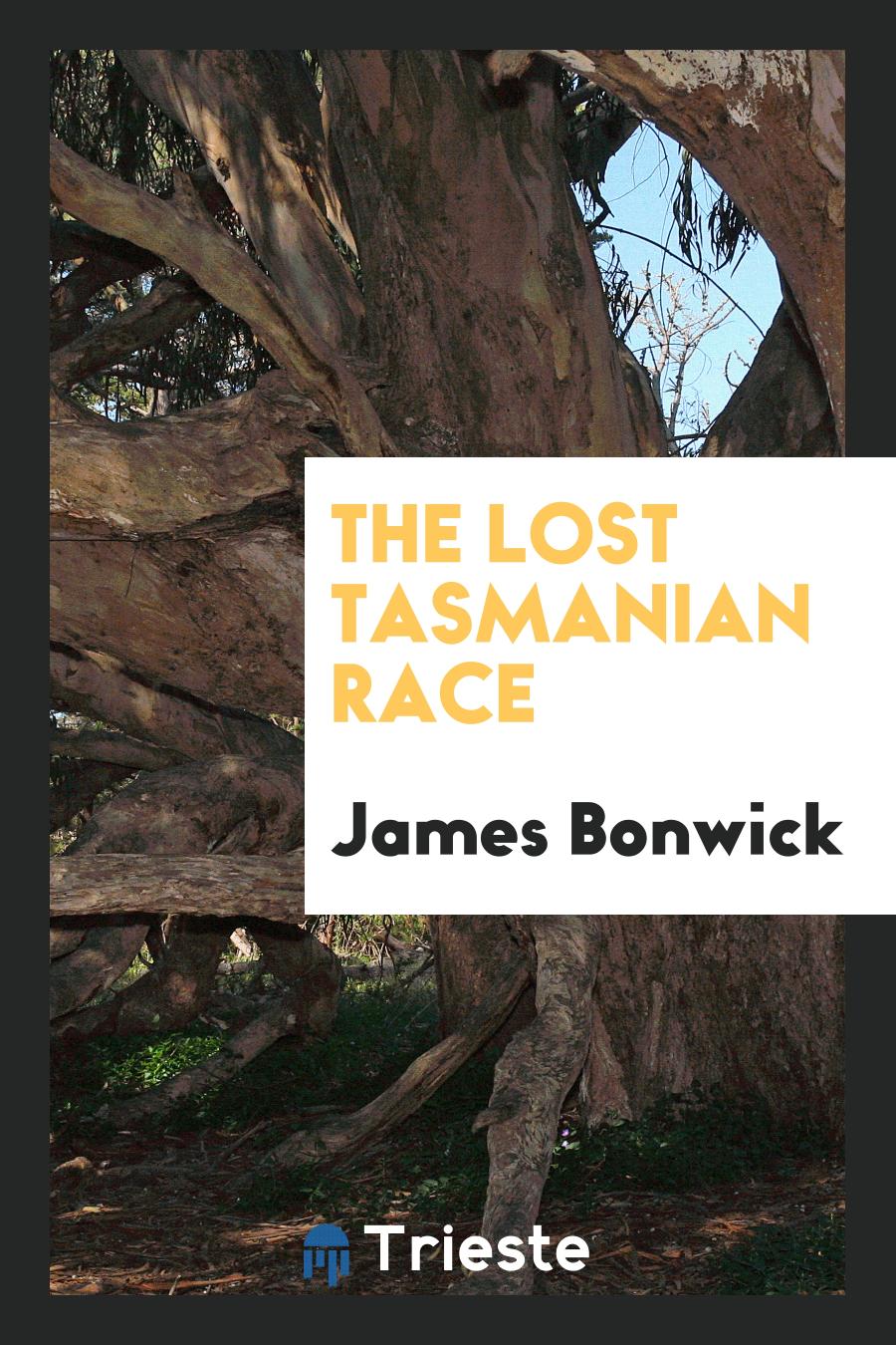 James Bonwick - The Lost Tasmanian Race