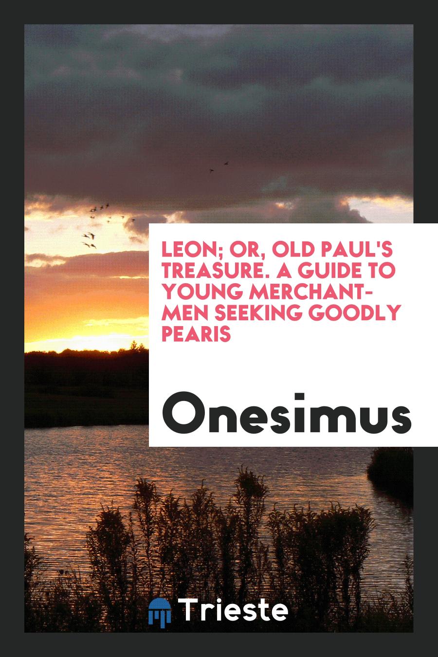 Leon; Or, Old Paul's Treasure. A Guide to Young Merchant-Men Seeking Goodly Pearis