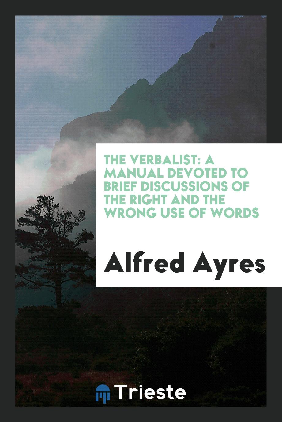 The Verbalist: A Manual Devoted to Brief Discussions of the Right and the Wrong Use of Words