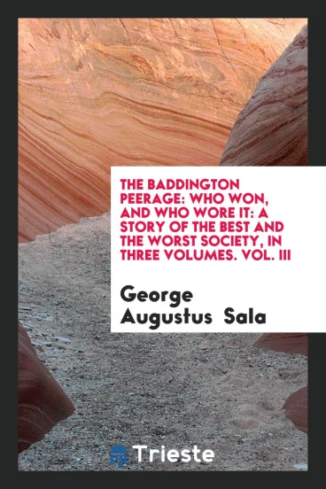 The Baddington Peerage: Who Won, and Who Wore It: A Story of the Best and the Worst Society, in Three Volumes. Vol. III