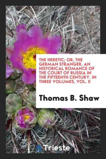 The heretic; or, the German stranger, an historical romance of the Court of Russia in the fifteenth century. In three volumes, vol. II