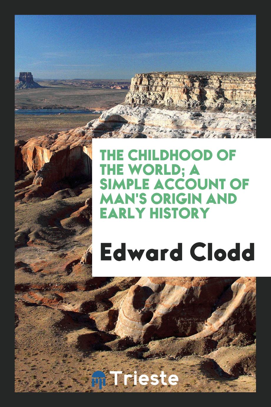 Edward Clodd - The childhood of the world; a simple account of man's origin and early history