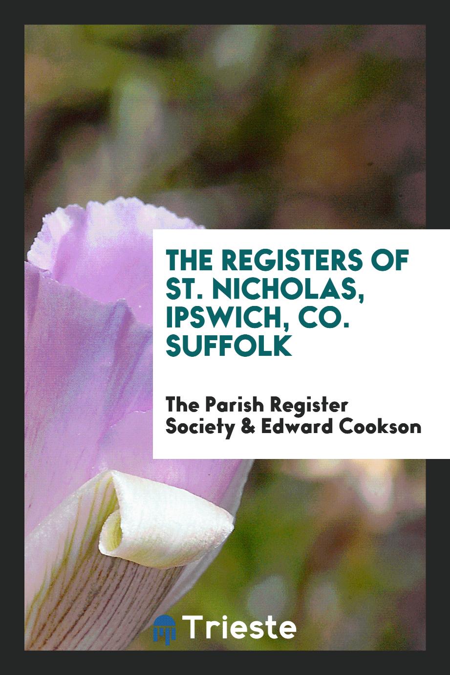 The Registers of St. Nicholas, Ipswich, Co. Suffolk