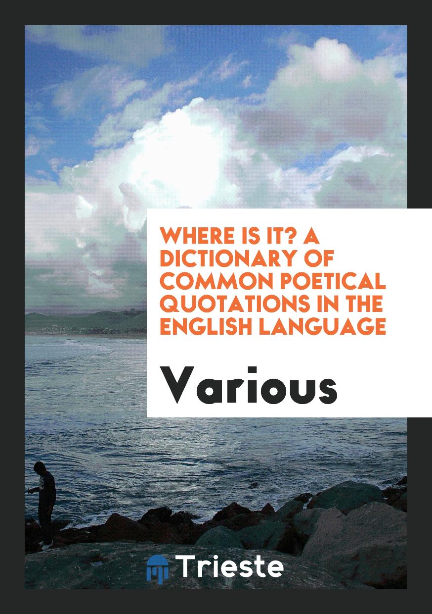 WHERE IS IT? A Dictionary of common Poetical Quotations in the English Language