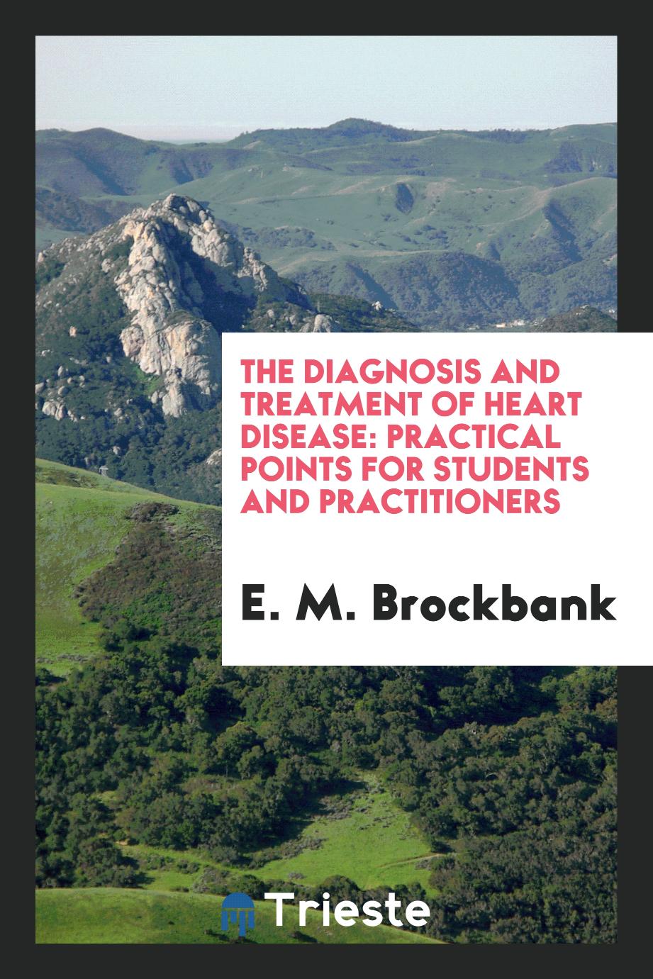 E. M. Brockbank - The Diagnosis and Treatment of Heart Disease: Practical Points for Students and Practitioners