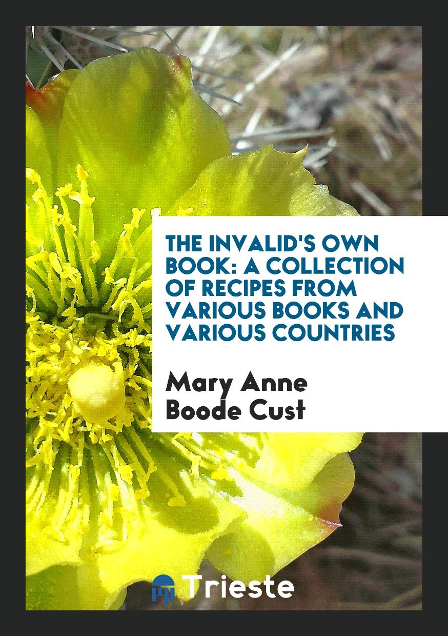 The Invalid's Own Book: A Collection of Recipes from Various Books and Various Countries