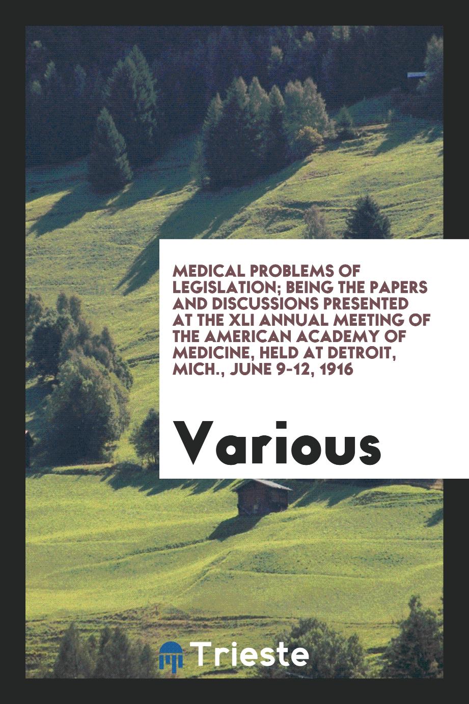 Medical problems of legislation; being the papers and discussions presented at the XLI annual meeting of the American Academy of Medicine, held at Detroit, Mich., June 9-12, 1916