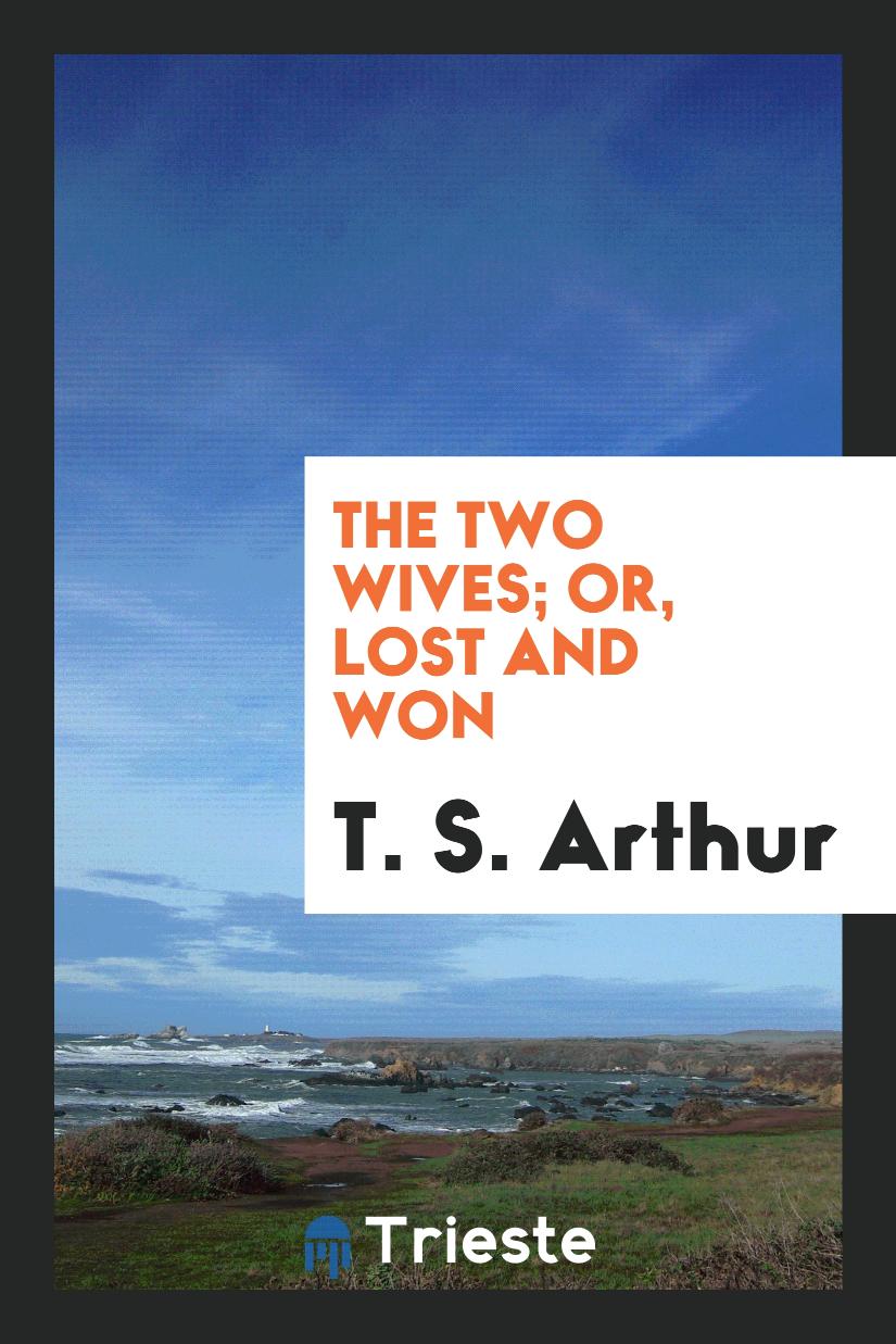 The two wives; or, Lost and won