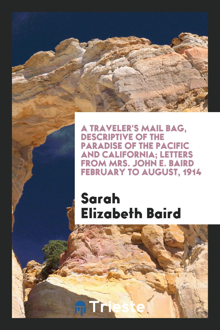 A Traveler's Mail Bag, Descriptive of the Paradise of the Pacific and California; Letters from Mrs. John E. Baird February to August, 1914