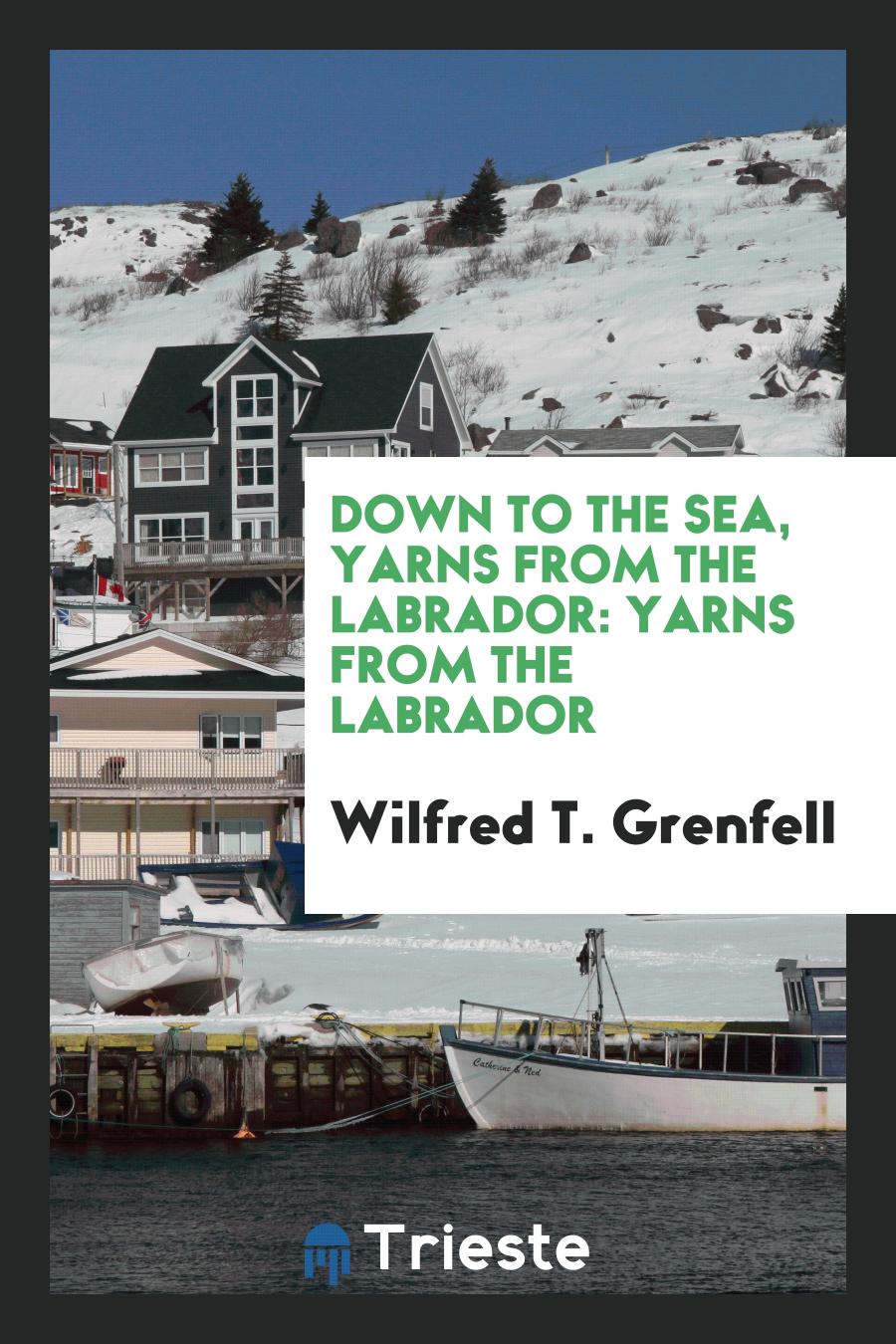 Wilfred T. Grenfell - Down to the Sea, Yarns from the Labrador: Yarns from the Labrador