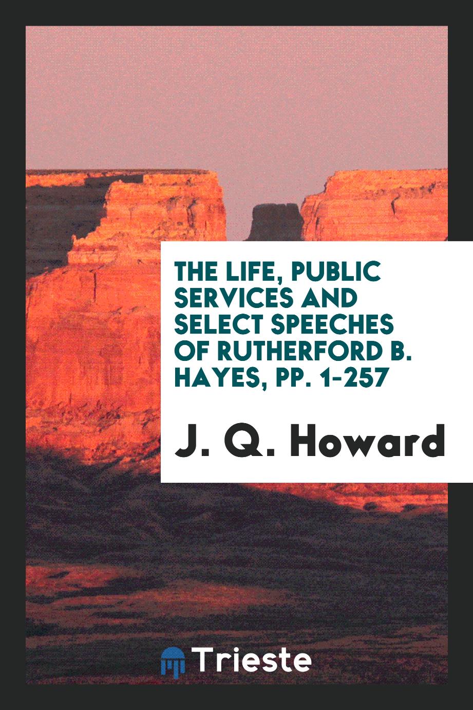 The Life, Public Services and Select Speeches of Rutherford B. Hayes, pp. 1-257