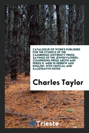 Catalogue of works published for the syndics of the Cambridge University Press; Sayings of the Jewish Fathers : comprising Pirqe Aboth and Pereq R. Meir in Hebrew and English, with critical and illustrative notes