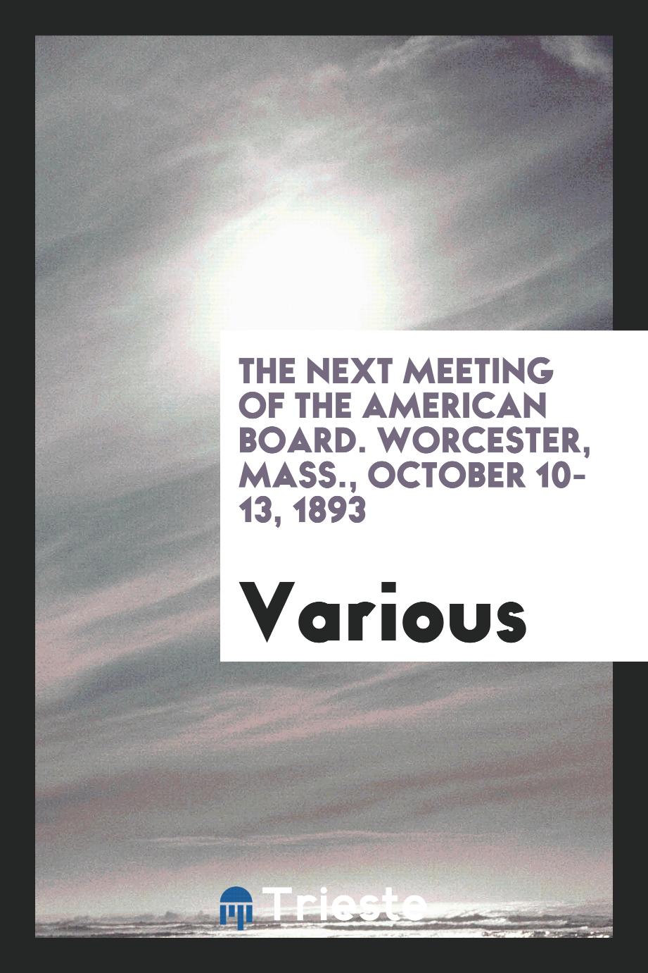 Various - The Next Meeting of the American Board. Worcester, Mass., October 10-13, 1893