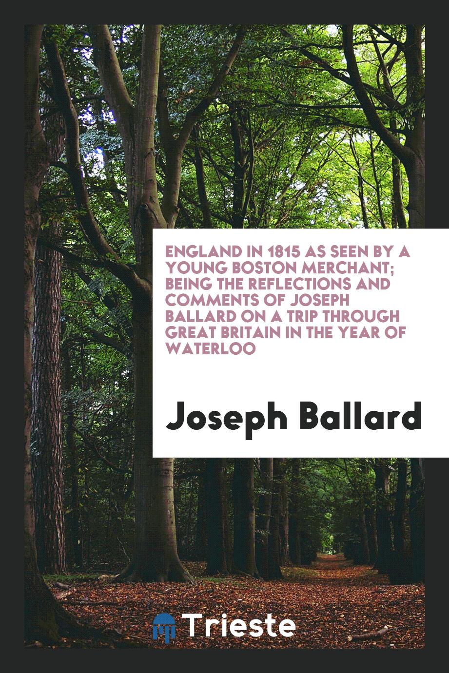 England in 1815 as Seen by a Young Boston Merchant; Being the Reflections and Comments of Joseph Ballard on a Trip through Great Britain in the Year of Waterloo