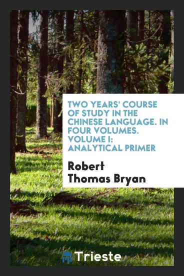 Two Years' Course of Study in the Chinese Language. In Four Volumes. Volume I: Analytical Primer
