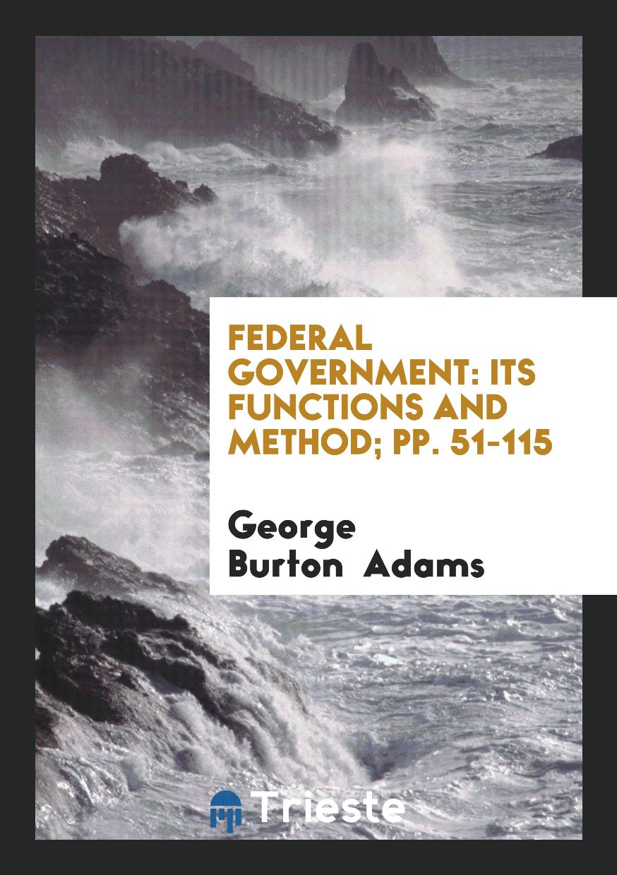 Federal government: its functions and method; pp. 51-115