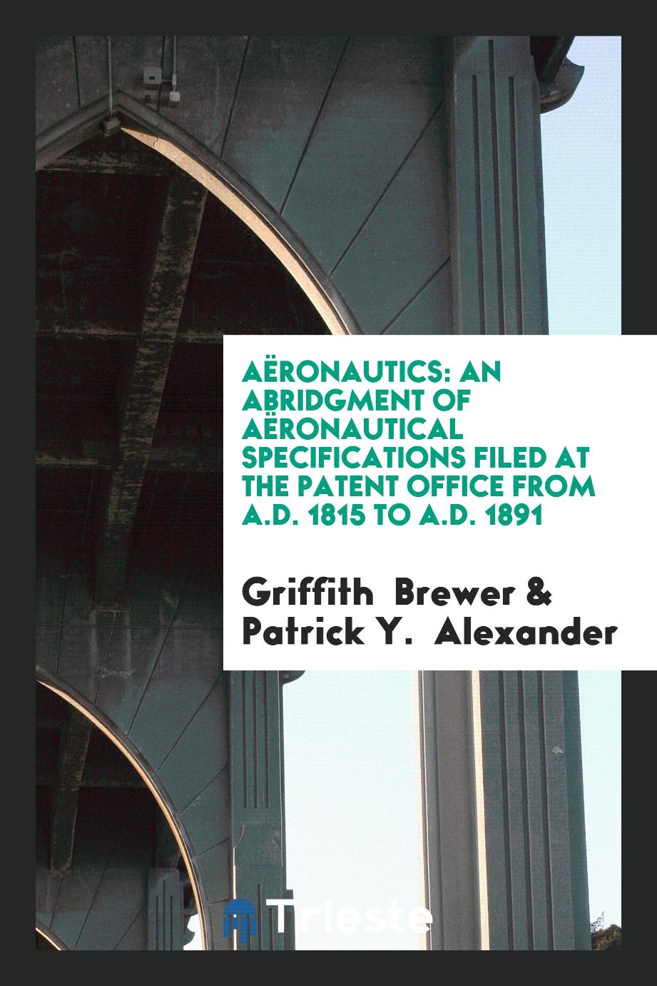 Aëronautics: An Abridgment of Aëronautical Specifications Filed at the Patent Office from A.D. 1815 to A.D. 1891