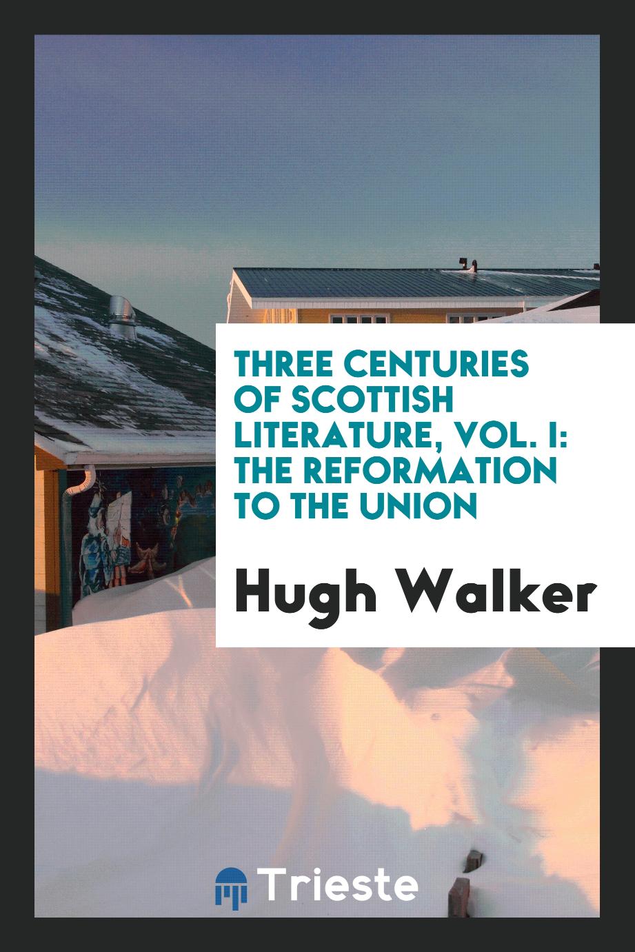 Three centuries of Scottish literature, Vol. I: The reformation to the Union