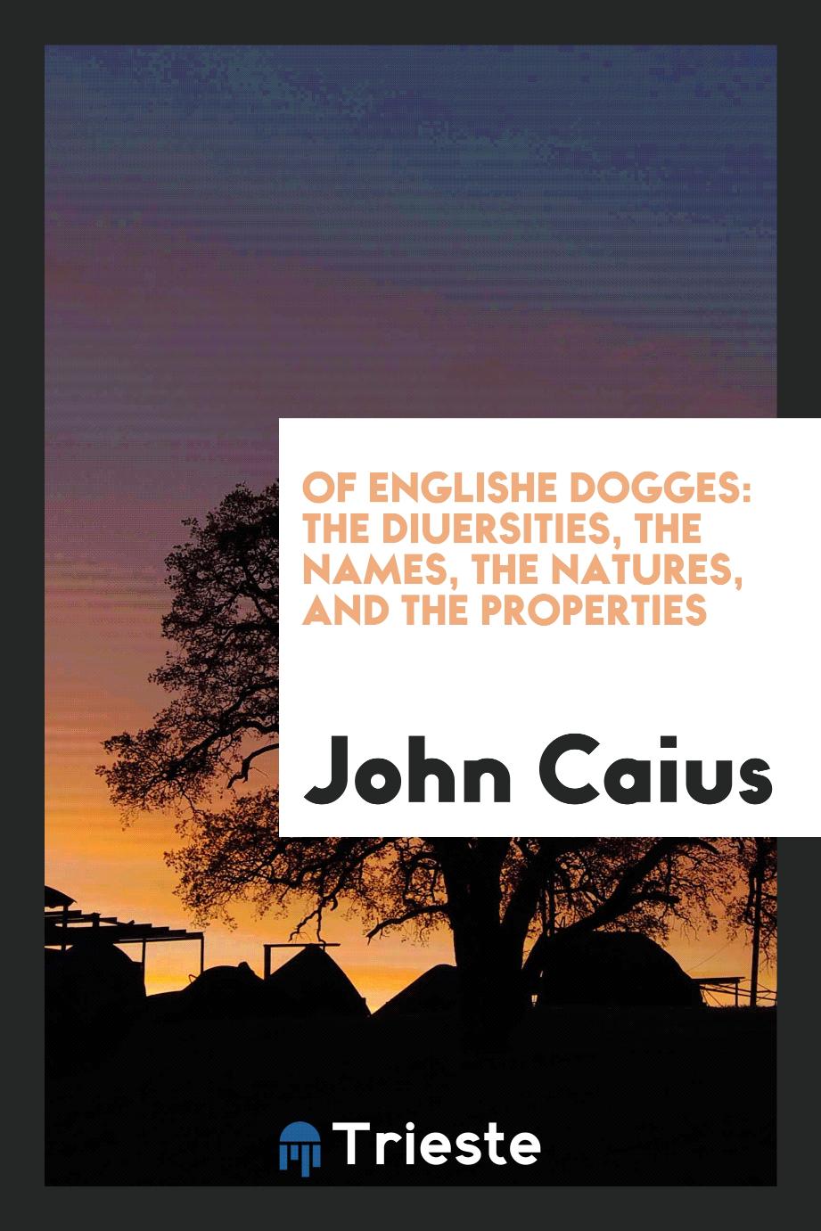 Of Englishe dogges: the diuersities, the names, the natures, and the properties