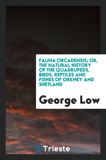 Fauna Orcadensis; or, The natural history of the quadrupeds, birds, reptiles and fishes of Orkney and Shetland