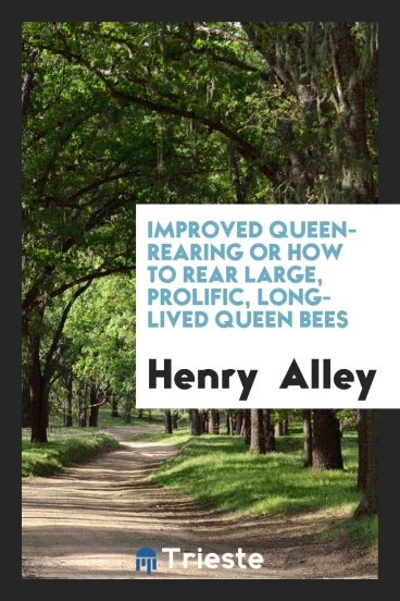 Improved Queen-rearing Or How to Rear Large, Prolific, Long-lived Queen Bees