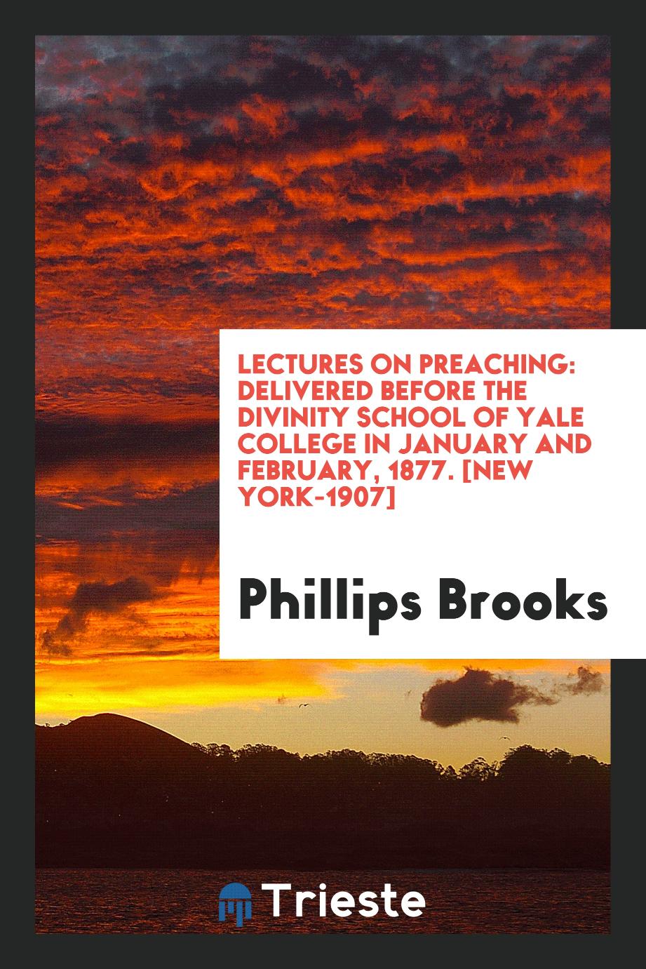 Phillips Brooks - Lectures on Preaching: Delivered Before the Divinity School of Yale College in January and February, 1877. [New York-1907]