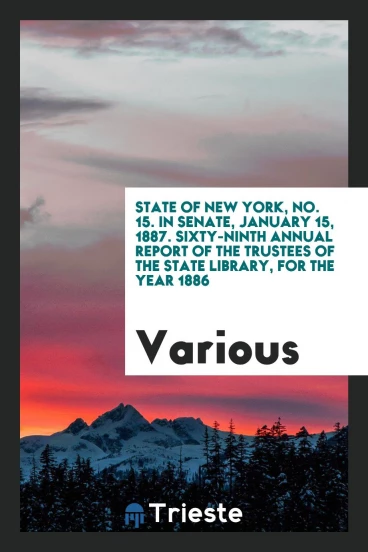 State of New York, No. 15. In Senate, January 15, 1887. Sixty-Ninth Annual Report of the Trustees of the State Library, for the Year 1886