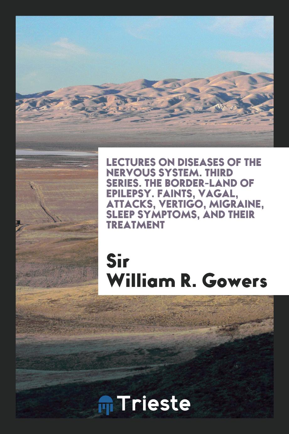 Lectures on Diseases of the Nervous System. Third Series. The Border-Land of Epilepsy. Faints, Vagal, Attacks, Vertigo, Migraine, Sleep Symptoms, and Their Treatment