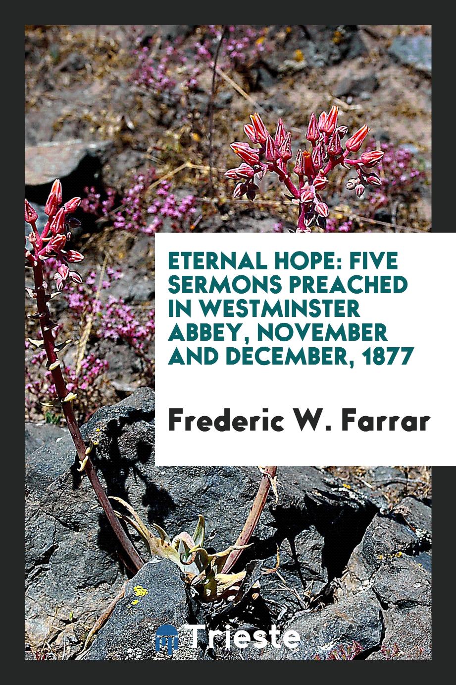 Frederic W. Farrar - Eternal Hope: Five Sermons Preached in Westminster Abbey, November and December, 1877