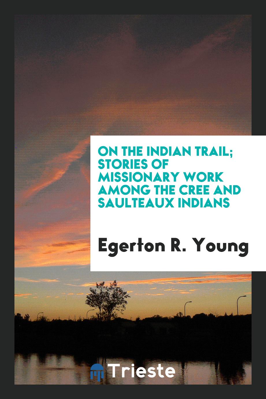 On the Indian trail; stories of missionary work among the Cree and Saulteaux Indians