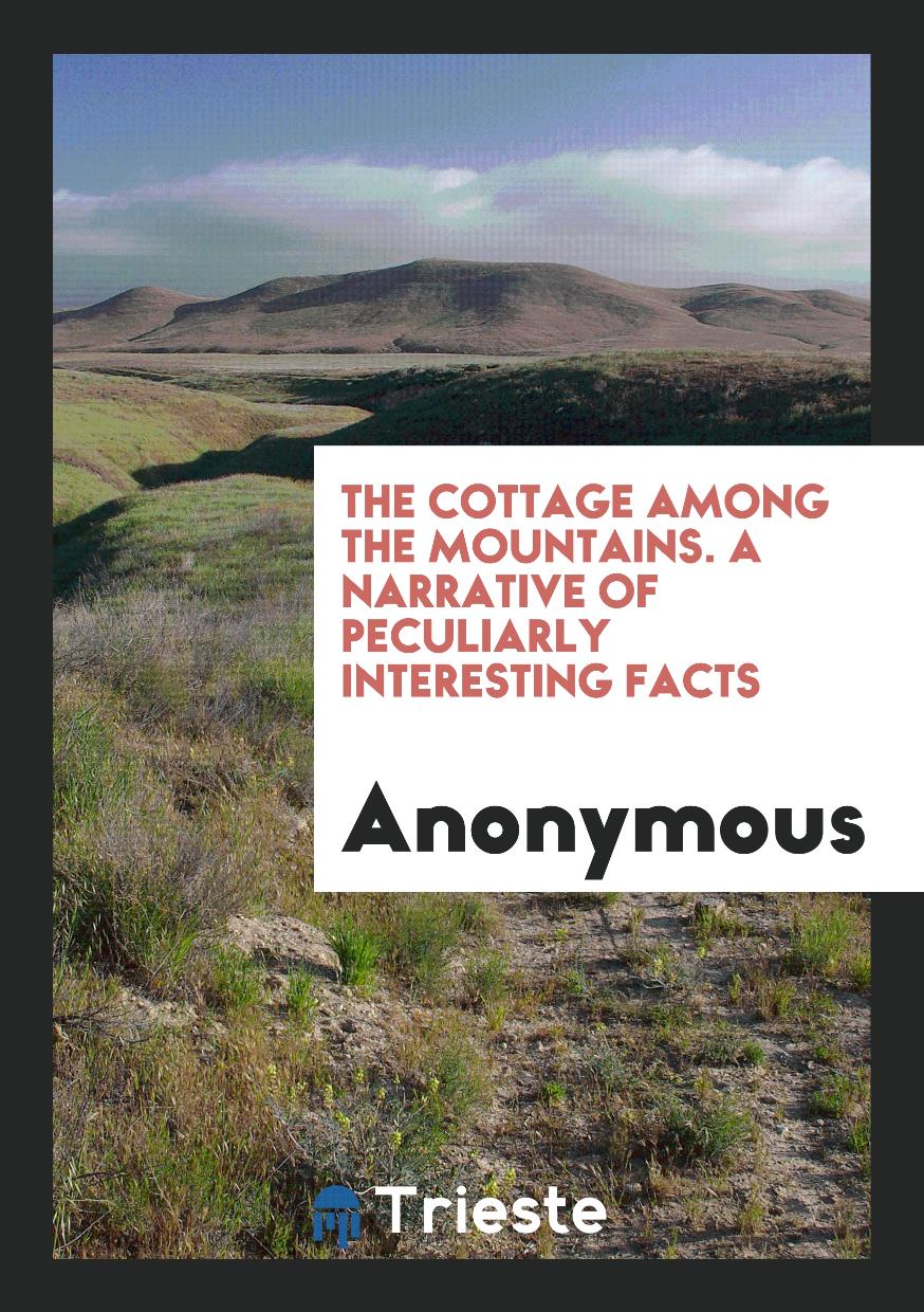 The Cottage among the Mountains. A Narrative of Peculiarly Interesting Facts