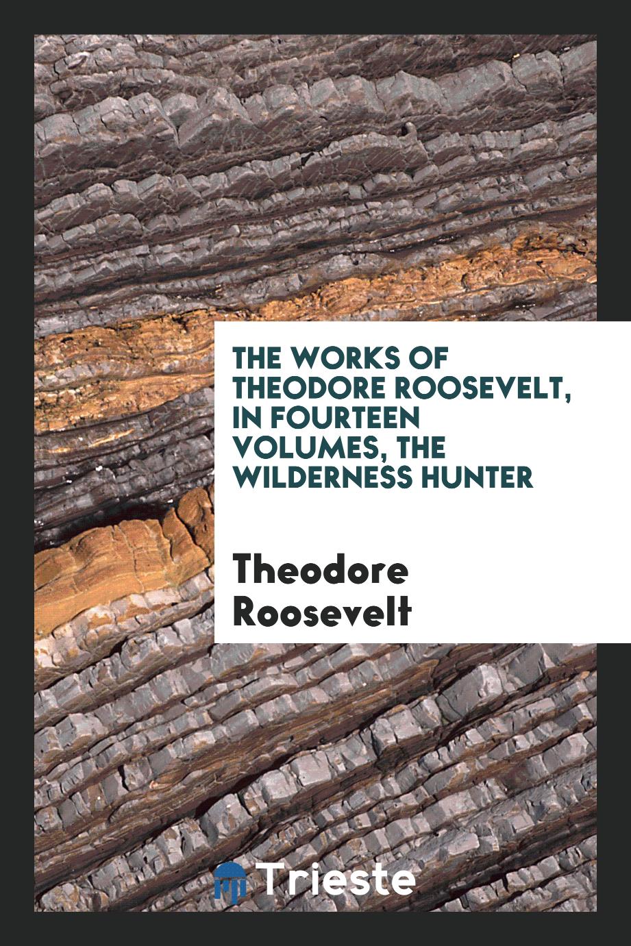 The Works of Theodore Roosevelt, in Fourteen Volumes, The Wilderness Hunter