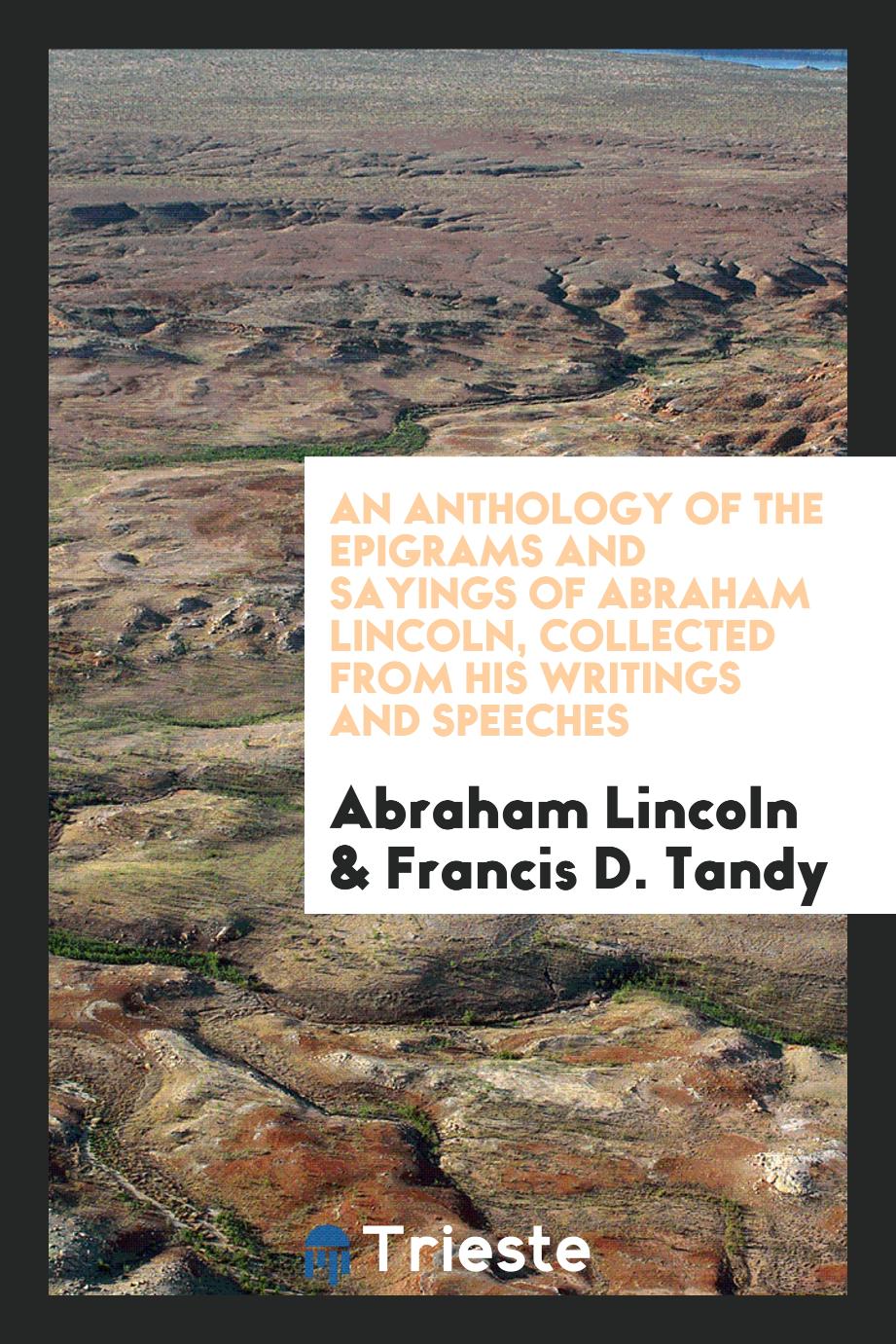 An anthology of the epigrams and sayings of Abraham Lincoln, collected from his writings and speeches