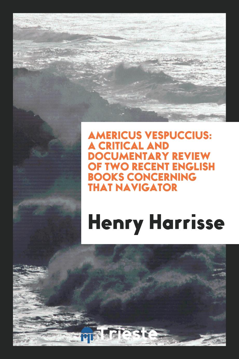 Americus Vespuccius: A Critical and Documentary Review of Two Recent English Books Concerning That Navigator