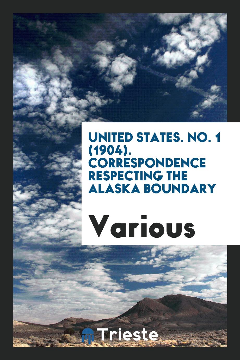 United States. No. 1 (1904). Correspondence Respecting the Alaska Boundary