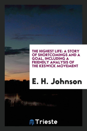 The highest life: a story of shortcomings and a goal, including a friendly analysis of the Keswick movement