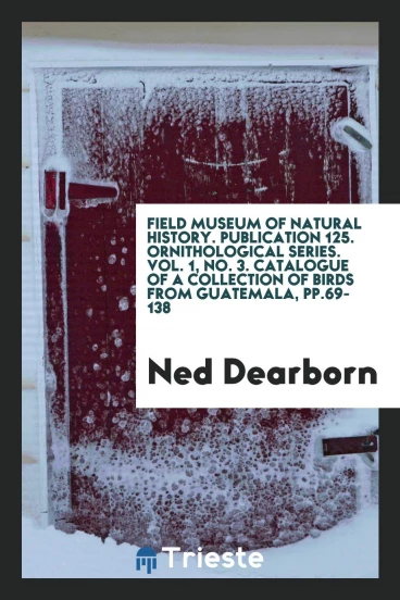 Field museum of Natural history. Publication 125. Ornithological Series. Vol. 1, No. 3. Catalogue of a collection of birds from Guatemala, pp.69-138